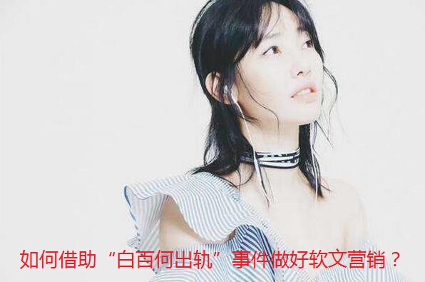 如何借助“白百何出轨”事件做好软文营销？ 缩略图